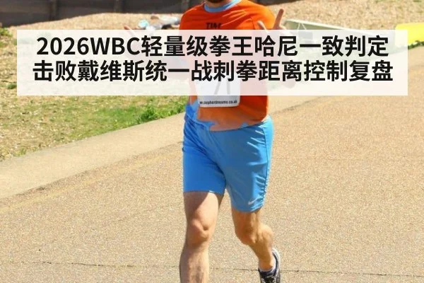 2026WBC轻量级拳王哈尼一致判定击败戴维斯统一战刺拳距离控制复盘