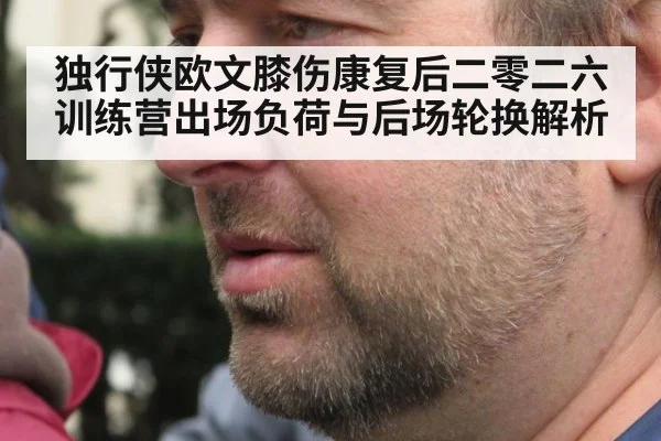 独行侠欧文膝伤康复后二零二六训练营出场负荷与后场轮换解析