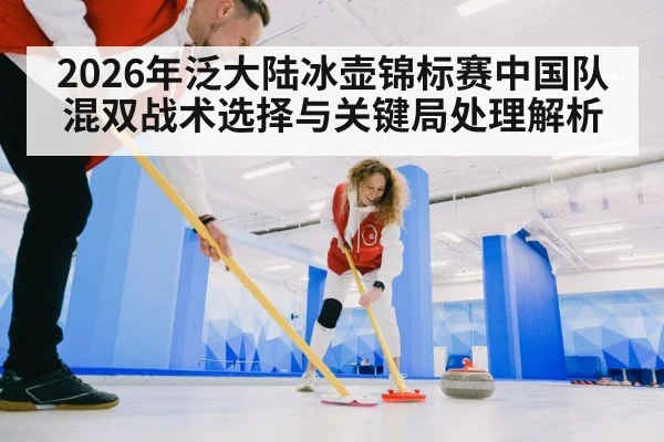 2026年泛大陆冰壶锦标赛中国队混双战术选择与关键局处理解析