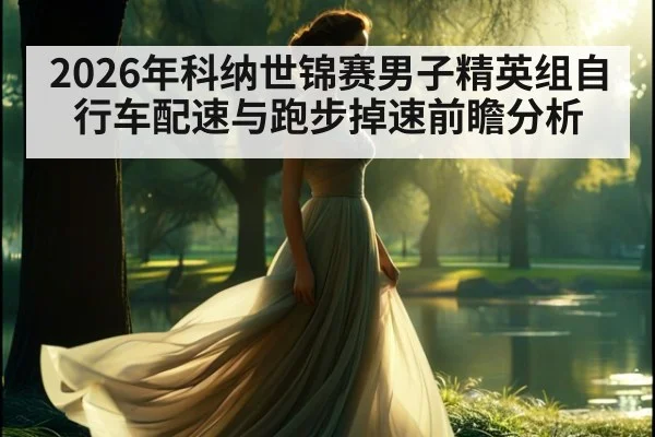 2026年科纳世锦赛男子精英组自行车配速与跑步掉速前瞻分析